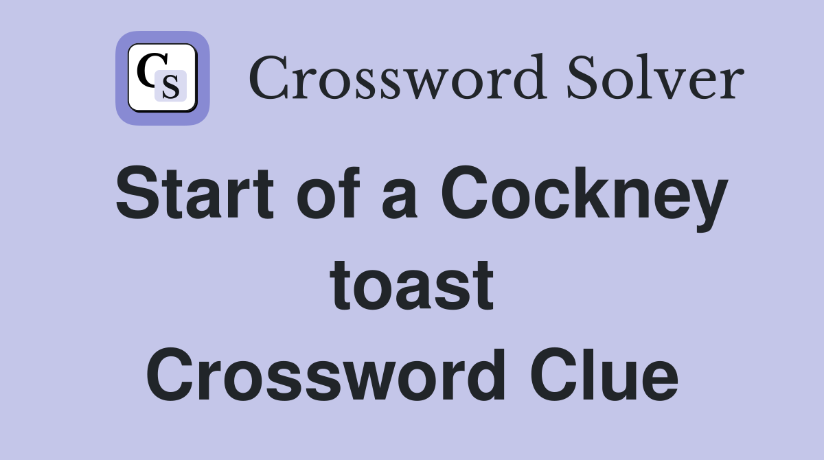 Start of a Cockney toast Crossword Clue