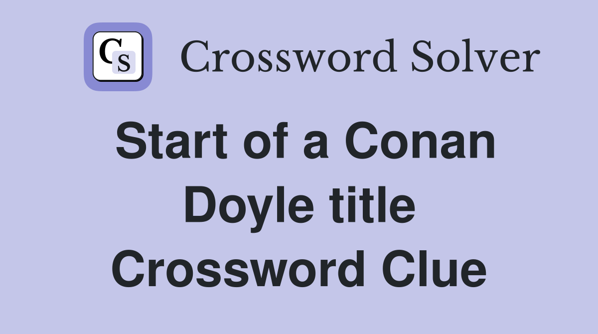 Start of a Conan Doyle title Crossword Clue