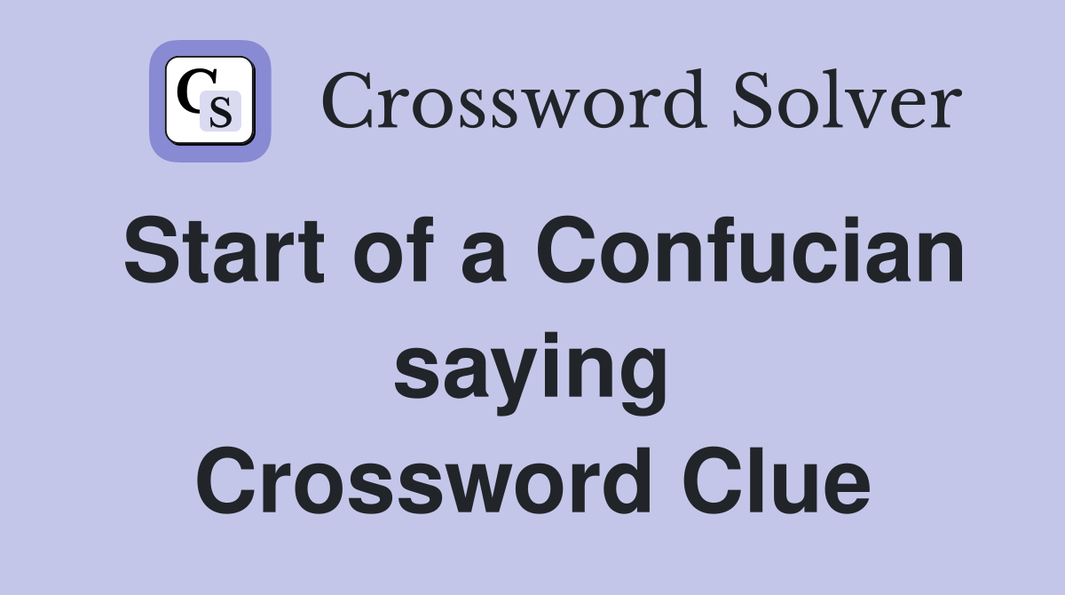 Start of a Confucian saying Crossword Clue