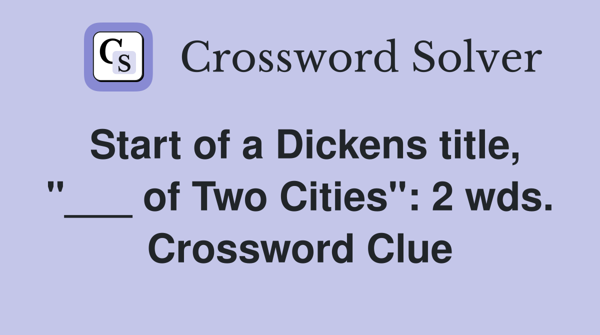 Start of a Dickens title, "___ of Two Cities": 2 wds. Crossword Clue