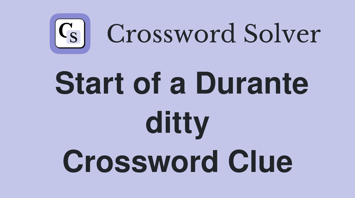 Start of a Durante ditty Crossword Clue