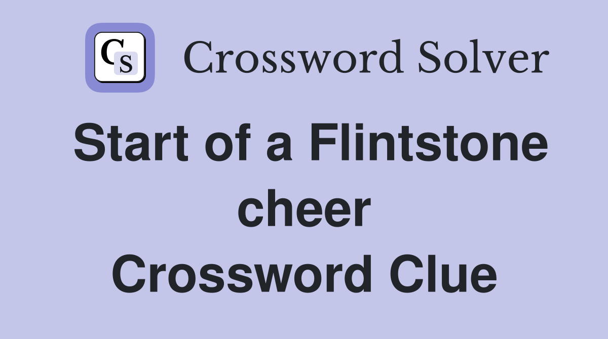 Start of a Flintstone cheer Crossword Clue