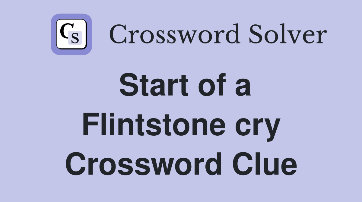 Start of a Flintstone cry Crossword Clue