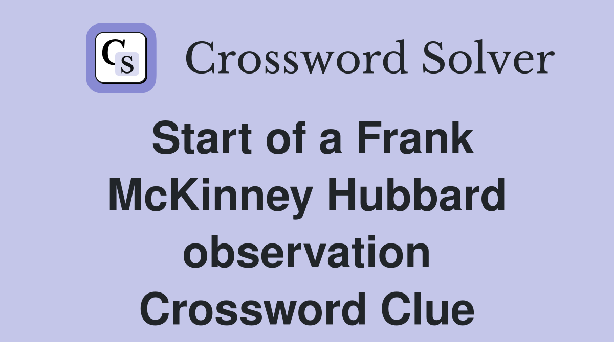 Start of a Frank McKinney Hubbard observation Crossword Clue