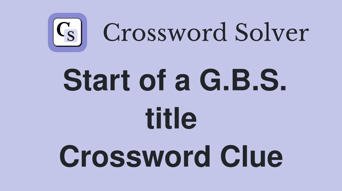Start of a G.B.S. title Crossword Clue