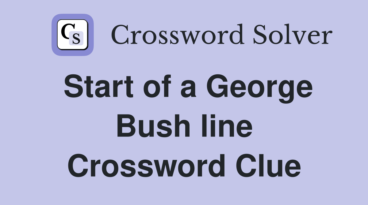 Start of a George Bush line Crossword Clue