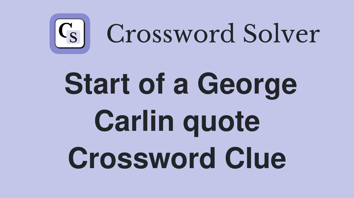 Start of a George Carlin quote Crossword Clue