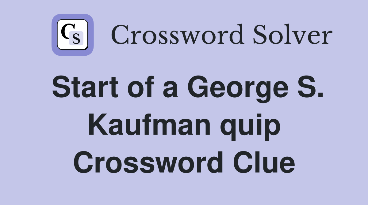 Start of a George S. Kaufman quip Crossword Clue