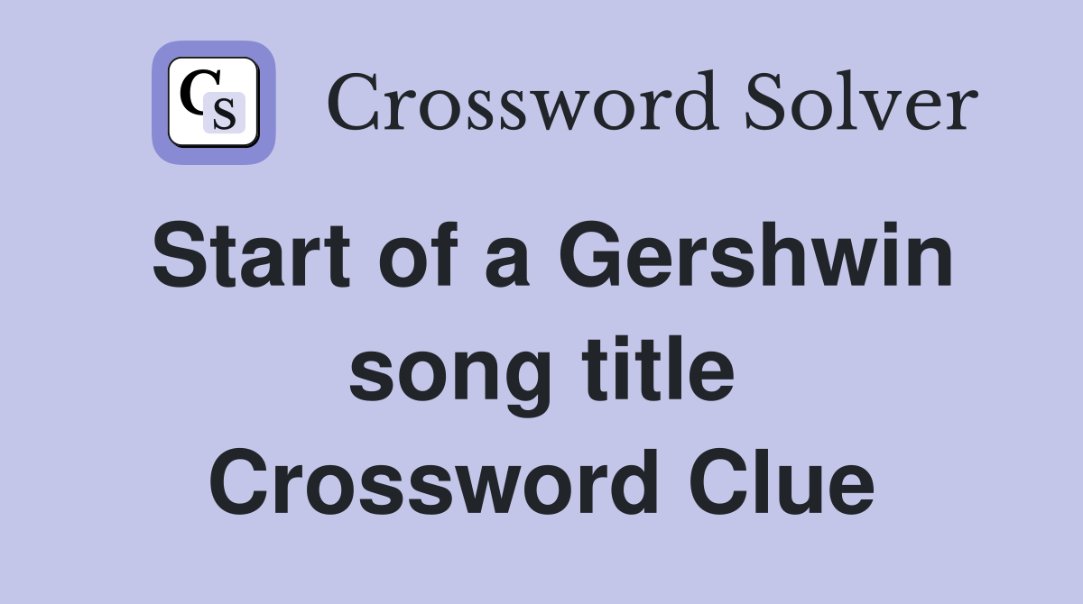 Start of a Gershwin song title Crossword Clue