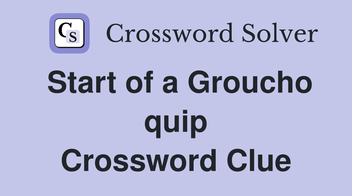 Start of a Groucho quip Crossword Clue