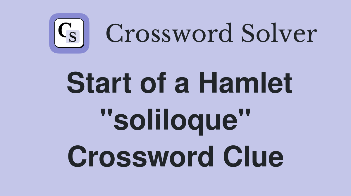 Start of a Hamlet ''soliloque'' Crossword Clue