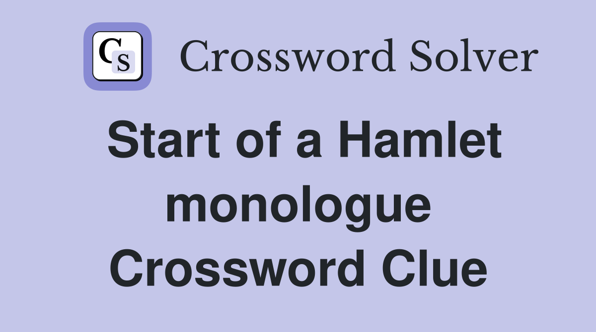 Start of a Hamlet monologue Crossword Clue