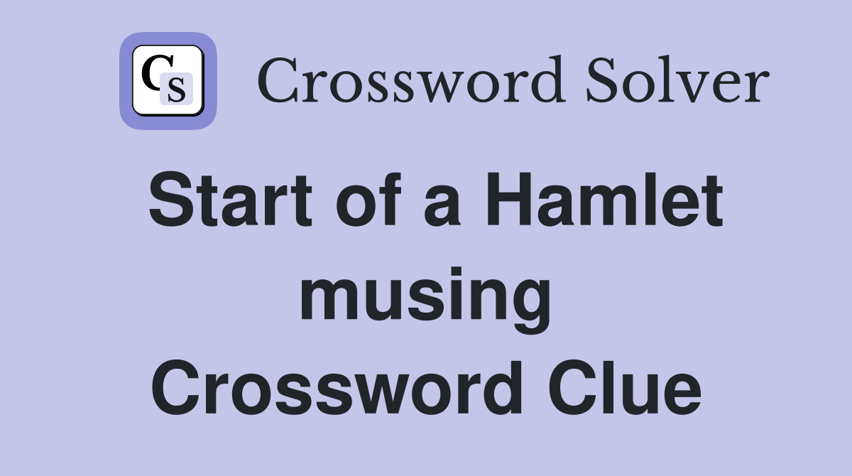 Start of a Hamlet musing Crossword Clue