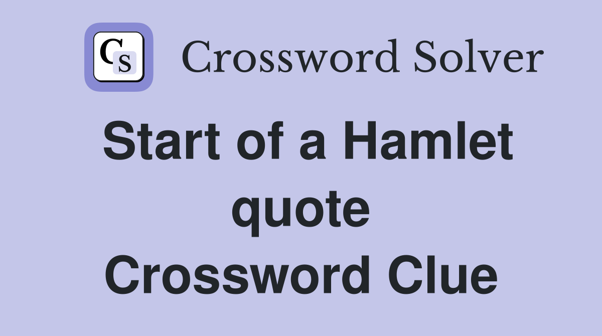 Start of a Hamlet quote Crossword Clue