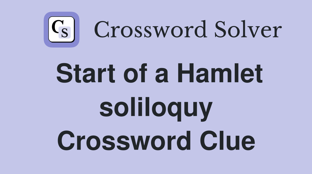 Start of a Hamlet soliloquy Crossword Clue