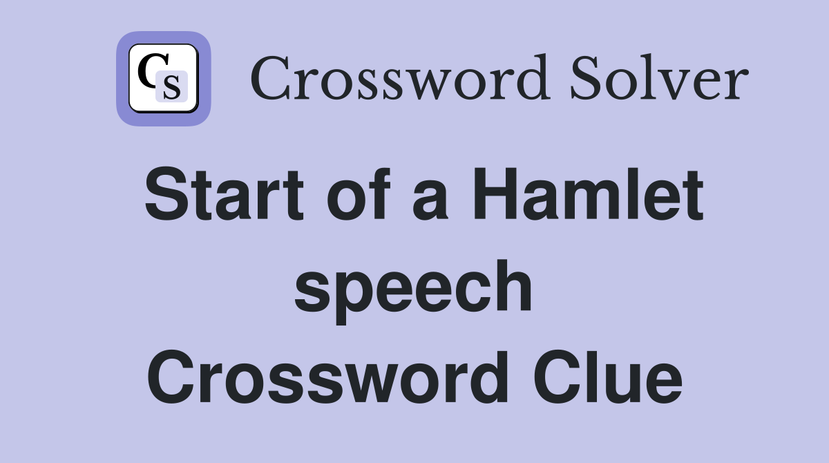 Start of a Hamlet speech Crossword Clue