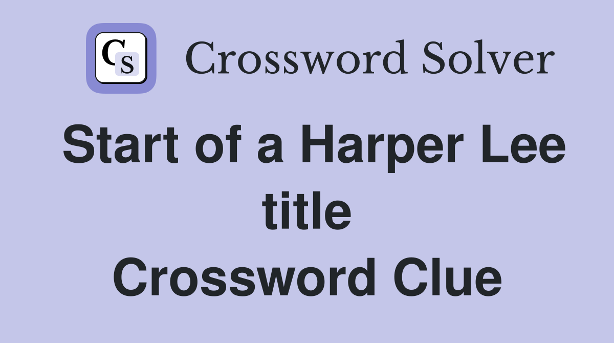 Start of a Harper Lee title Crossword Clue