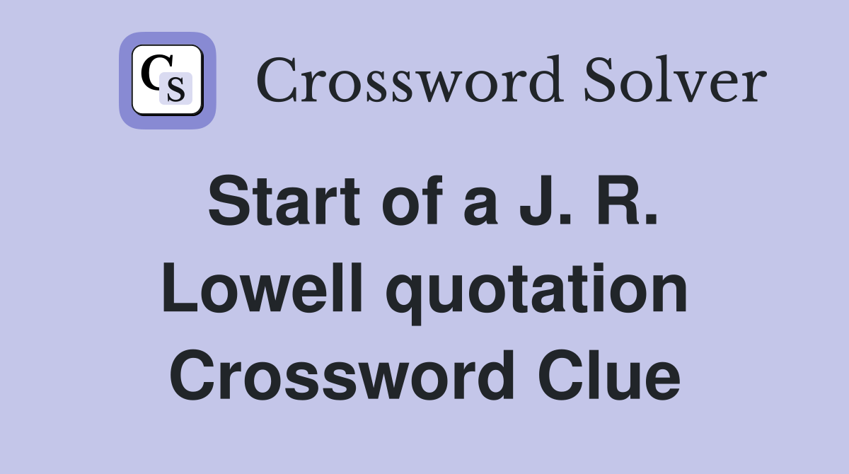 Start of a J. R. Lowell quotation Crossword Clue
