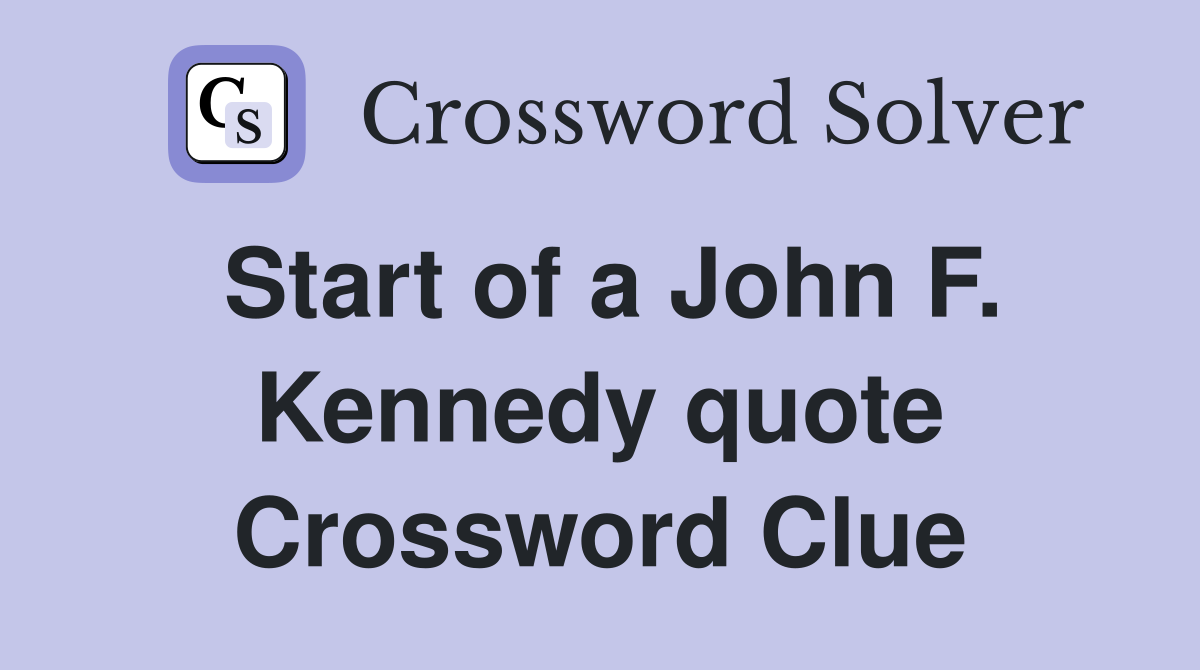 Start of a John F. Kennedy quote Crossword Clue
