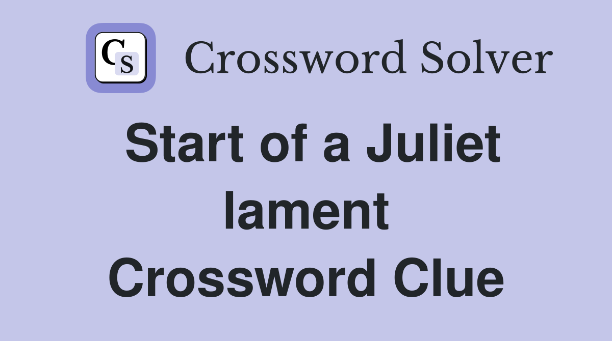 Start of a Juliet lament Crossword Clue