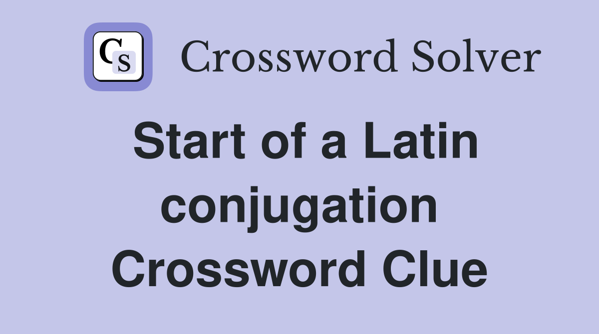 Start of a Latin conjugation Crossword Clue