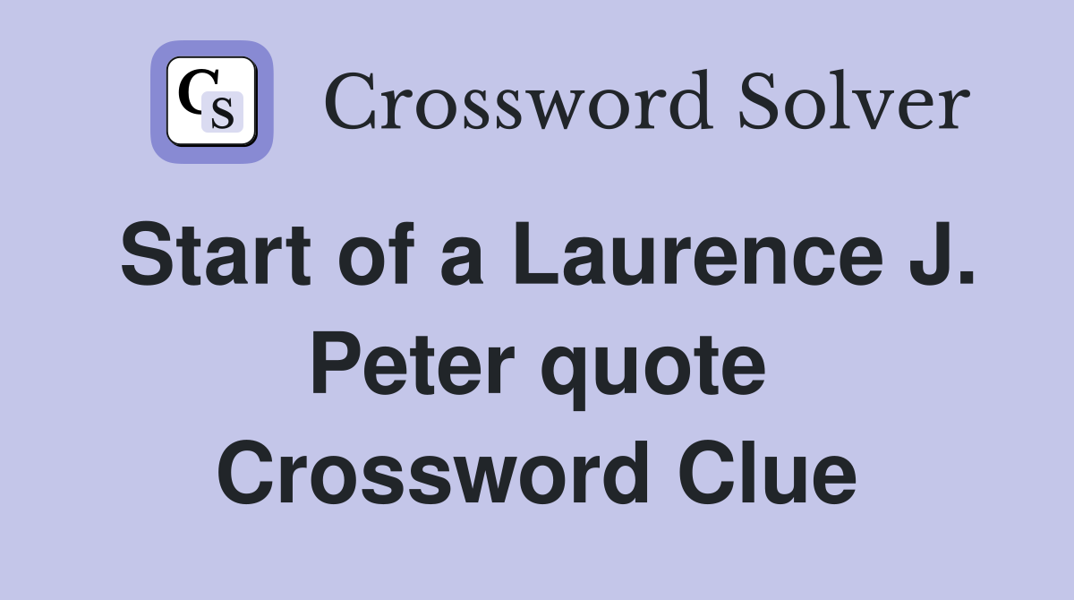 Start of a Laurence J. Peter quote Crossword Clue