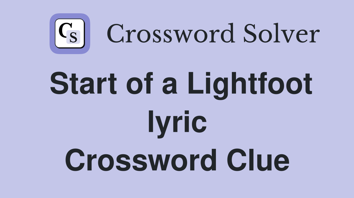 Start of a Lightfoot lyric Crossword Clue