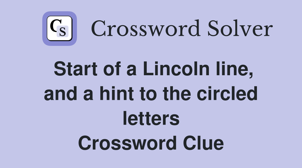 Start of a Lincoln line, and a hint to the circled letters Crossword Clue
