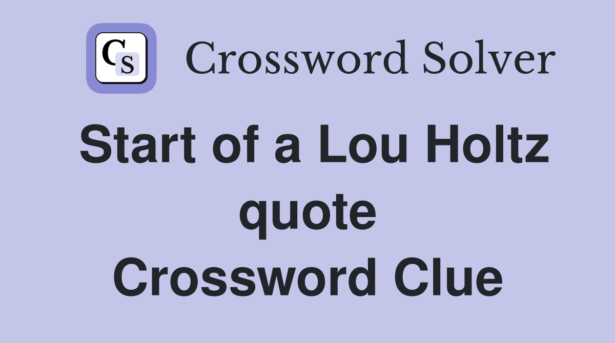 Start of a Lou Holtz quote Crossword Clue