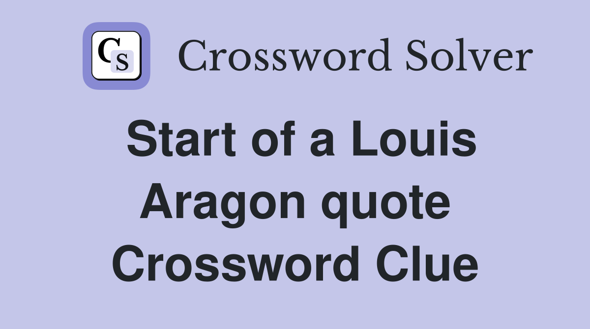Start of a Louis Aragon quote Crossword Clue