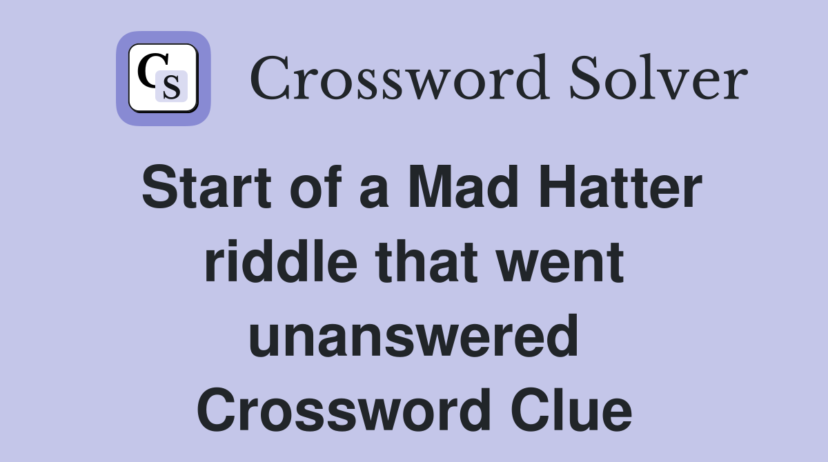 Start of a Mad Hatter riddle that went unanswered Crossword Clue