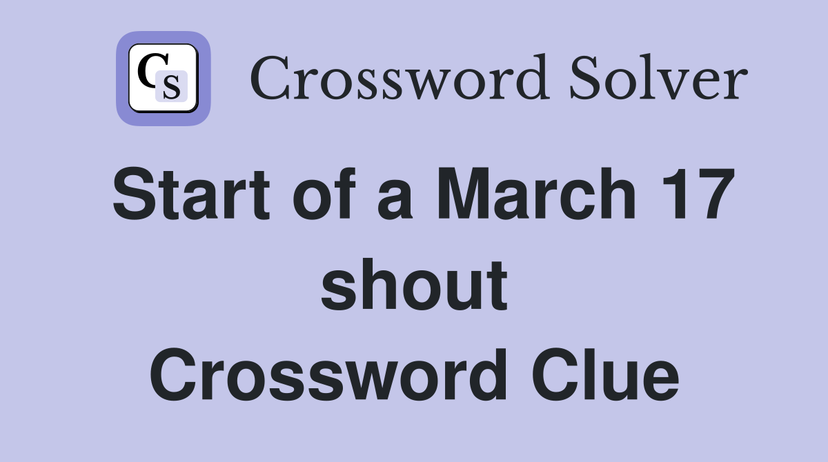 Start of a March 17 shout Crossword Clue