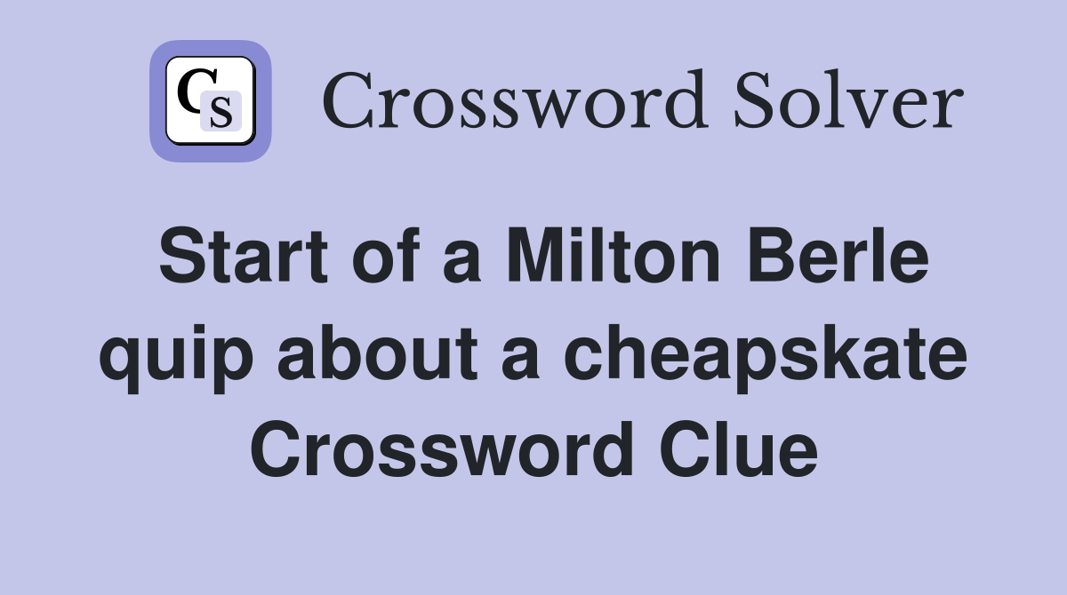 Start of a Milton Berle quip about a cheapskate Crossword Clue