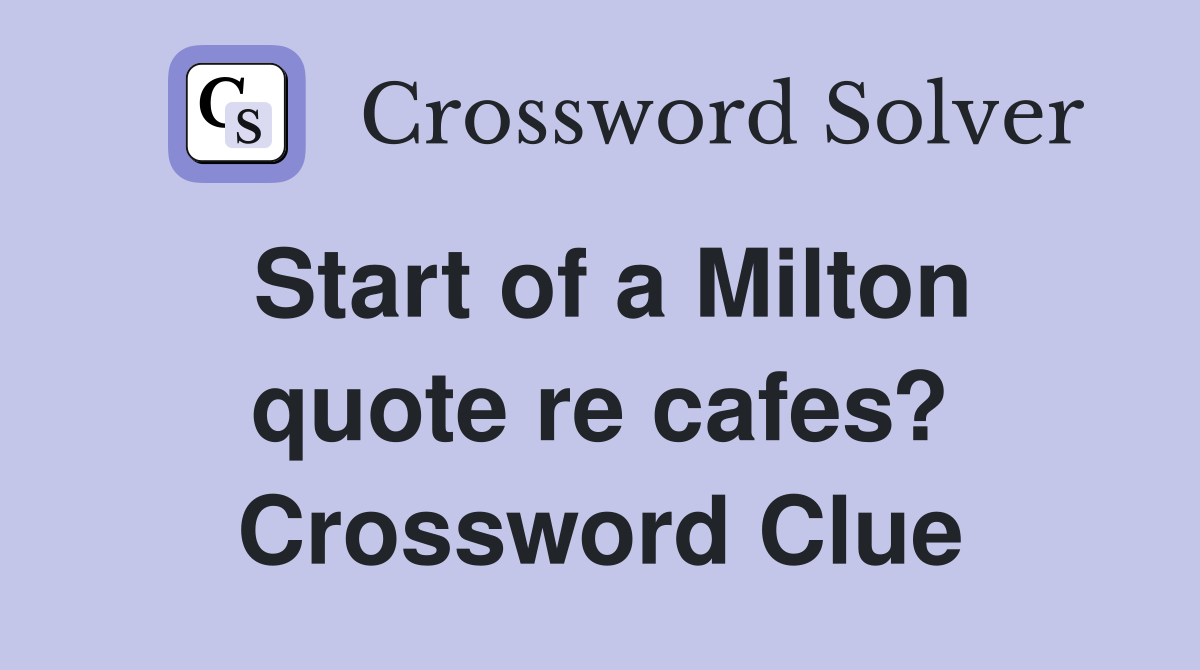 Start of a Milton quote re cafes? Crossword Clue