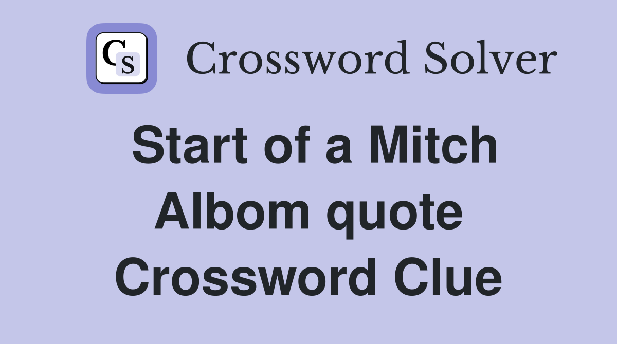Start of a Mitch Albom quote Crossword Clue