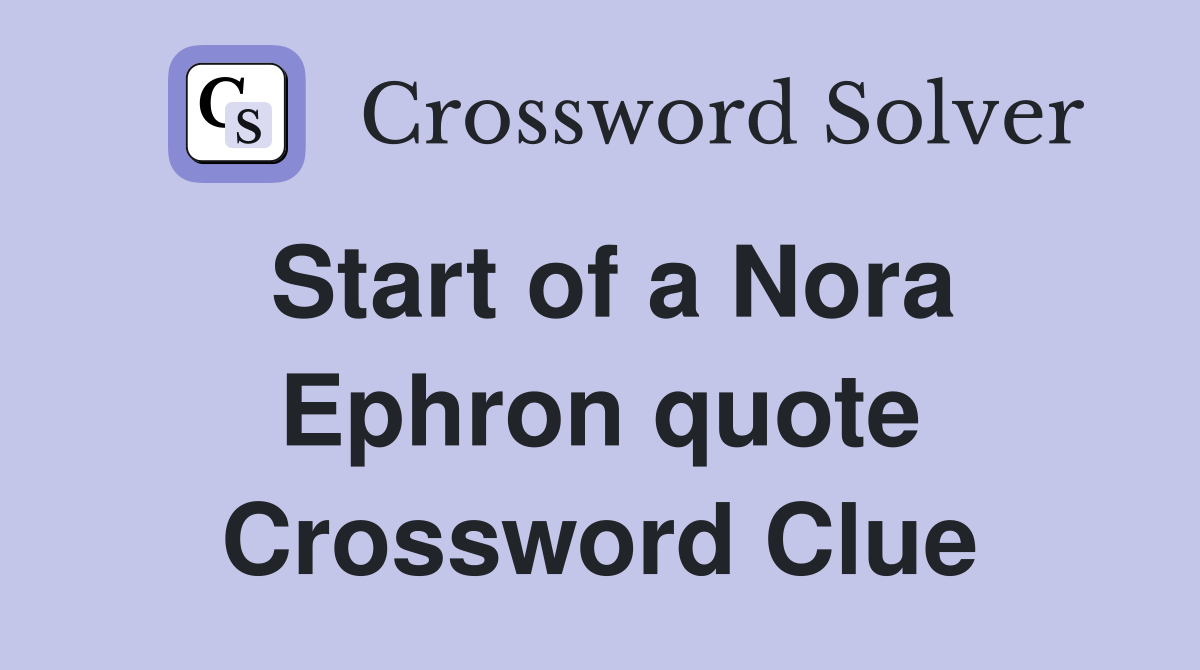 Start of a Nora Ephron quote Crossword Clue