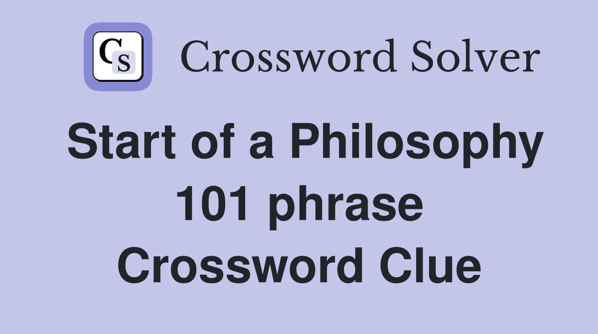 Start of a Philosophy 101 phrase Crossword Clue