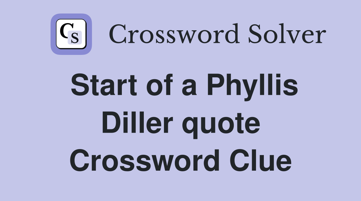 Start of a Phyllis Diller quote Crossword Clue