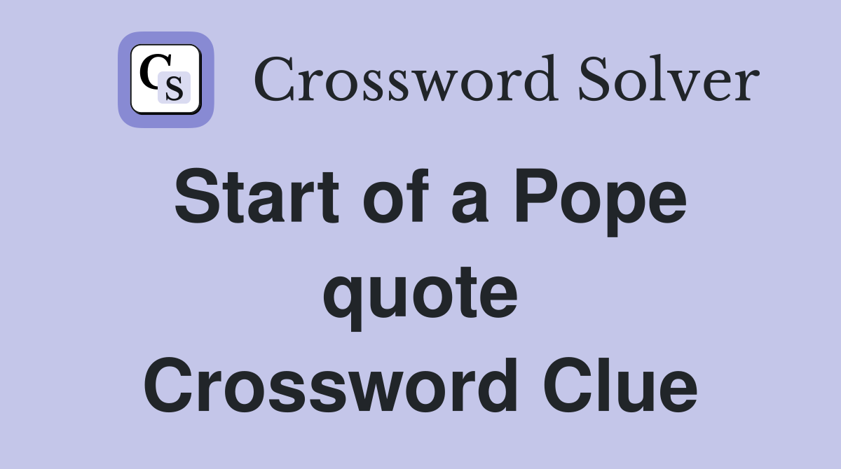 Start of a Pope quote Crossword Clue