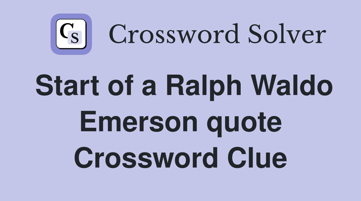 Start of a Ralph Waldo Emerson quote Crossword Clue