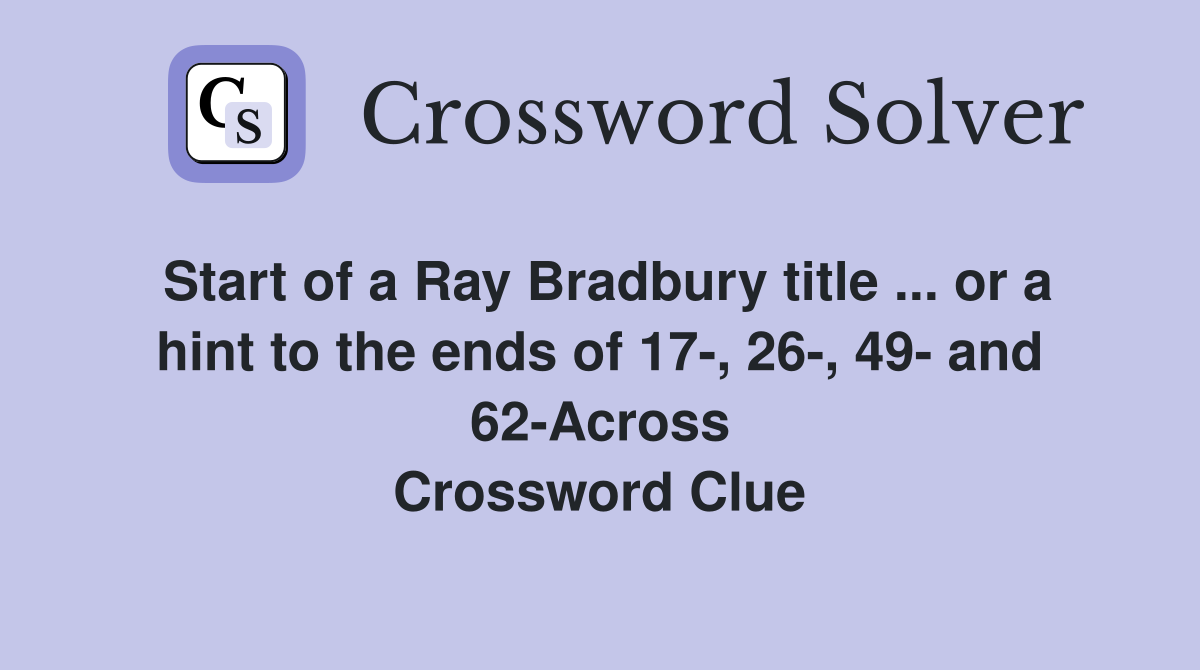 Start of a Ray Bradbury title ... or a hint to the ends of 17-, 26-, 49- and 62-Across Crossword Clue