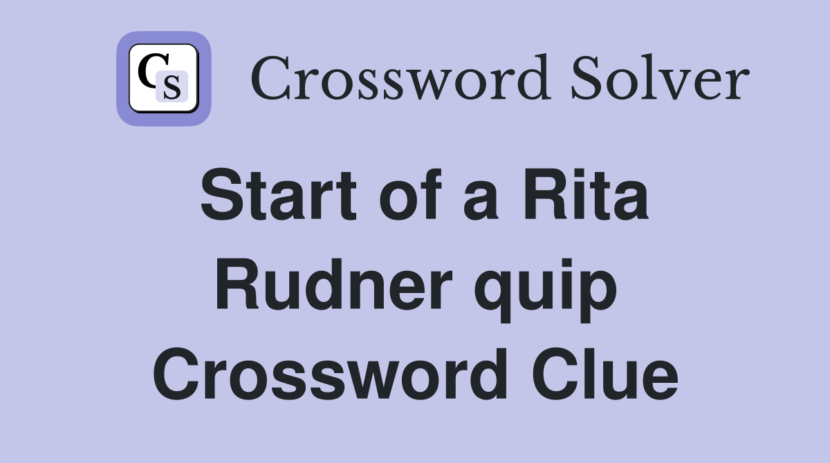 Start of a Rita Rudner quip Crossword Clue