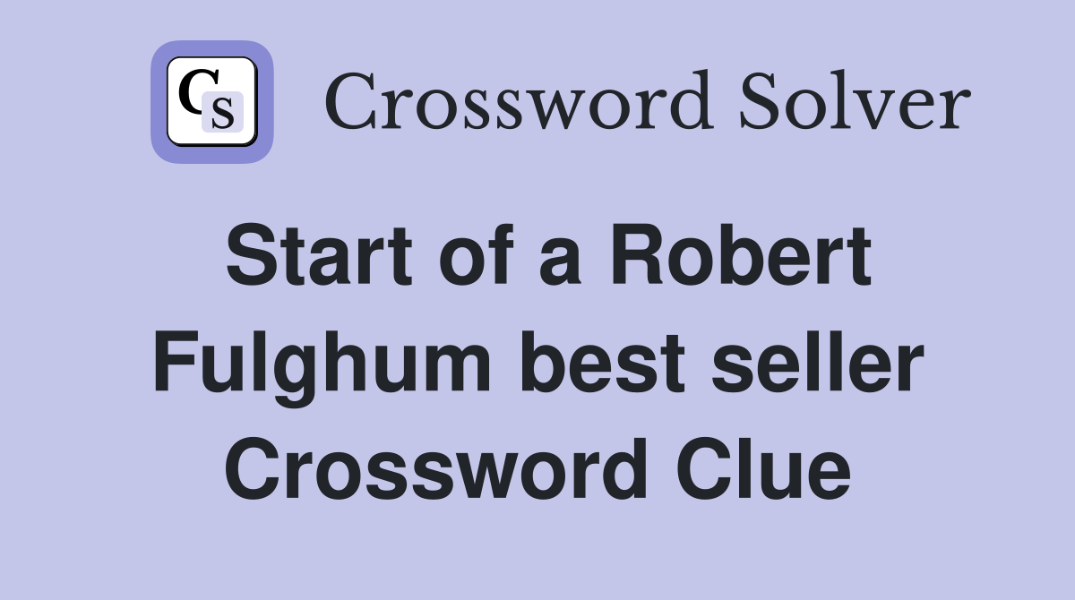 Start of a Robert Fulghum best seller Crossword Clue