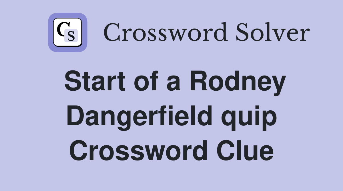 Start of a Rodney Dangerfield quip Crossword Clue