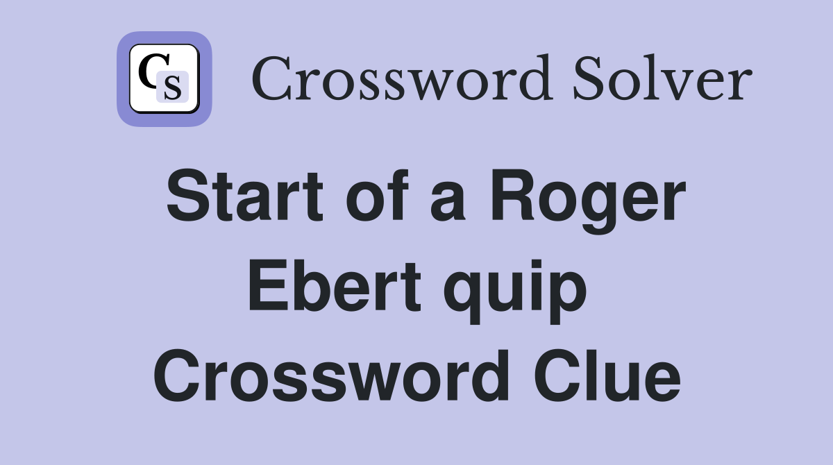 Start of a Roger Ebert quip Crossword Clue