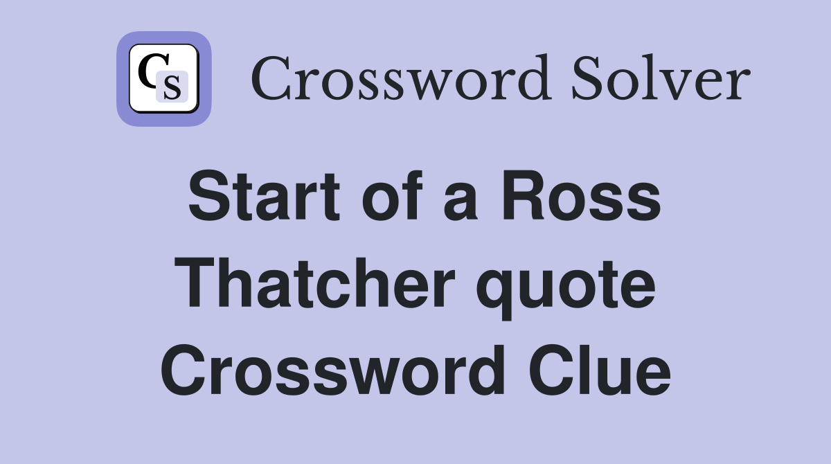 Start of a Ross Thatcher quote Crossword Clue