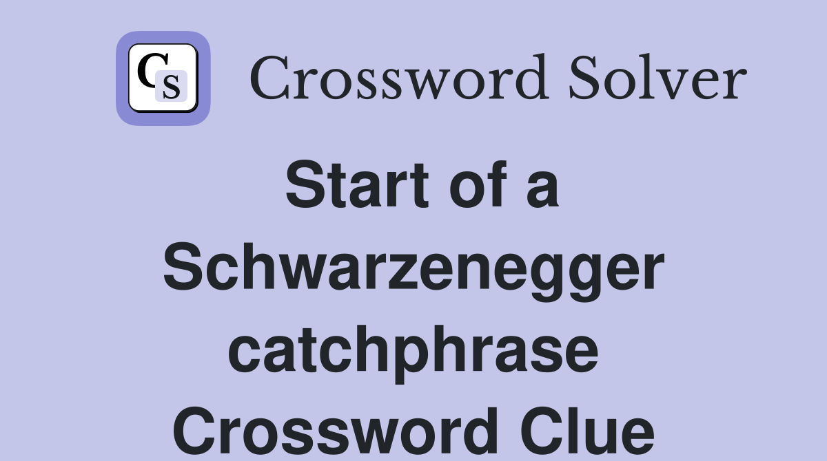 Start of a Schwarzenegger catchphrase Crossword Clue