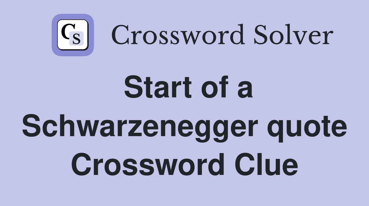 Start of a Schwarzenegger quote Crossword Clue