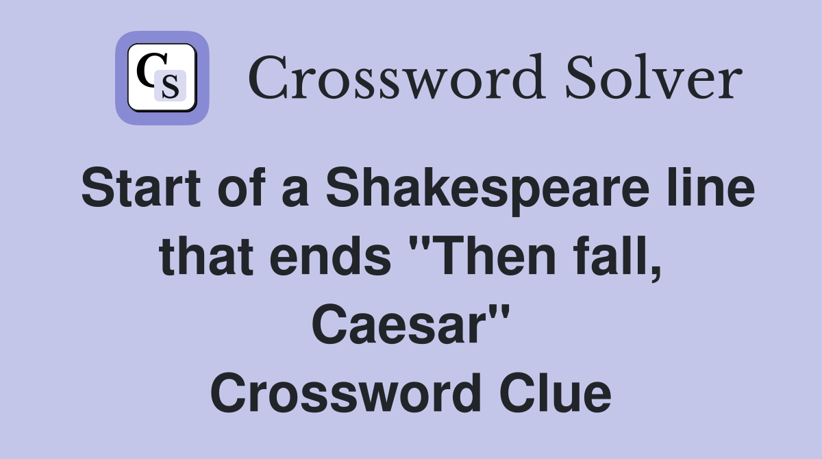 Start of a Shakespeare line that ends "Then fall, Caesar" Crossword Clue