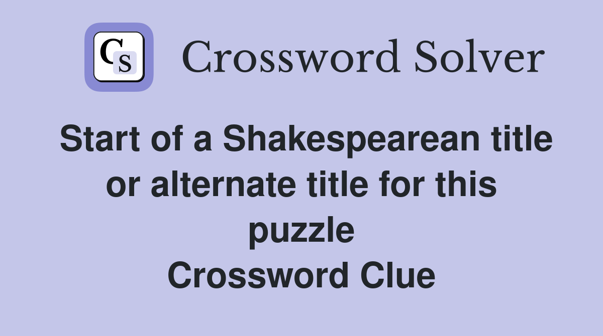 Start of a Shakespearean title or alternate title for this puzzle Crossword Clue